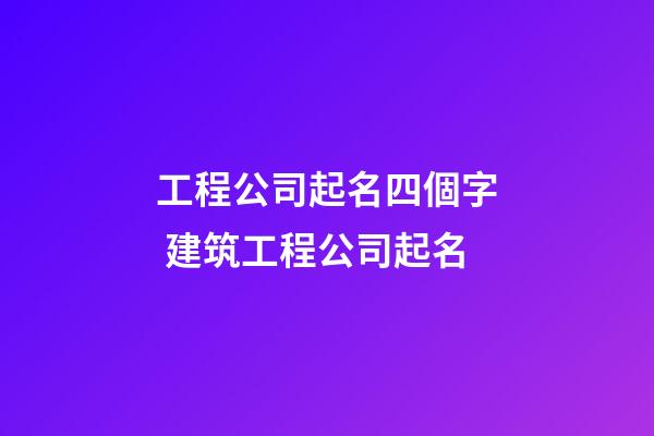 工程公司起名四個字 建筑工程公司起名-第1張-公司起名-玄機派